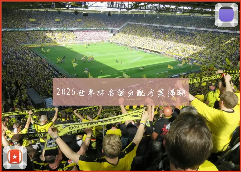 2026世界杯名额分配方案揭晓