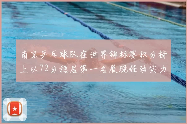 南京乒乓球队在世界锦标赛积分榜上以72分稳居第一名展现强劲实力