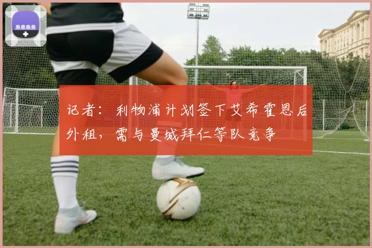 记者:利物浦计划签下艾希霍恩后外租,需与曼城拜仁等队竞争