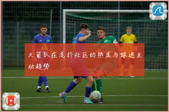 火箭队在虎扑社区的热度与球迷互动趋势
