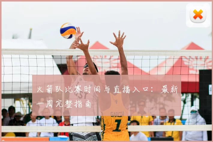 火箭队比赛时间与直播入口:最新一周完整指南