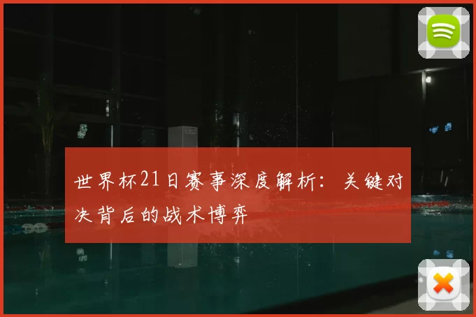 世界杯21日赛事深度解析：关键对决背后的战术博弈