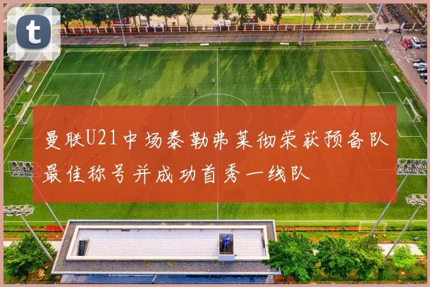 曼联U21中场泰勒弗莱彻荣获预备队最佳称号并成功首秀一线队