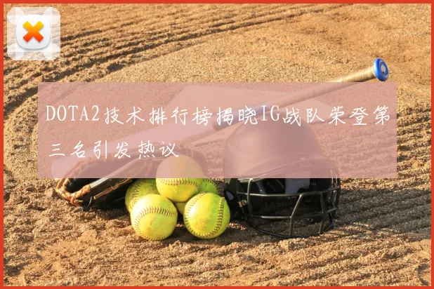 DOTA2技术排行榜揭晓IG战队荣登第三名引发热议