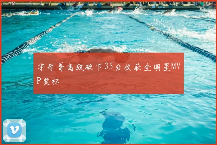 字母哥高效砍下35分收获全明星MVP奖杯