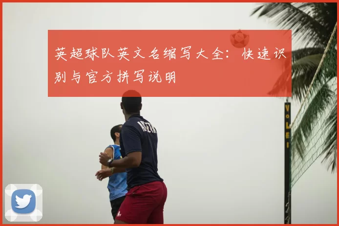 英超球队英文名缩写大全：快速识别与官方拼写说明