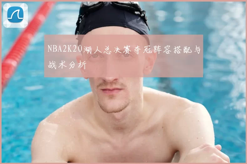 NBA2K20湖人总决赛夺冠阵容搭配与战术分析