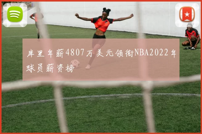 库里年薪4807万美元领衔NBA2022年球员薪资榜