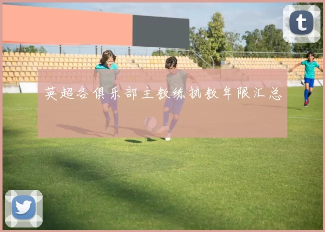 英超各俱乐部主教练执教年限汇总