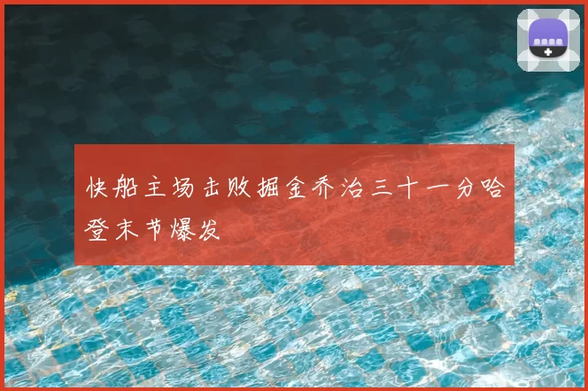 快船主场击败掘金乔治三十一分哈登末节爆发