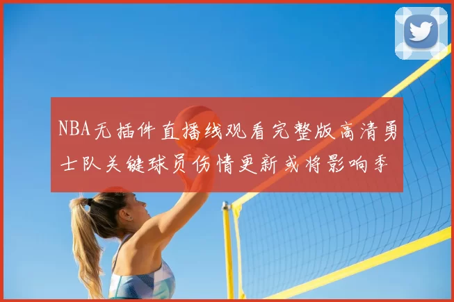 NBA无插件直播线观看完整版高清勇士队关键球员伤情更新或将影响季后赛阵容