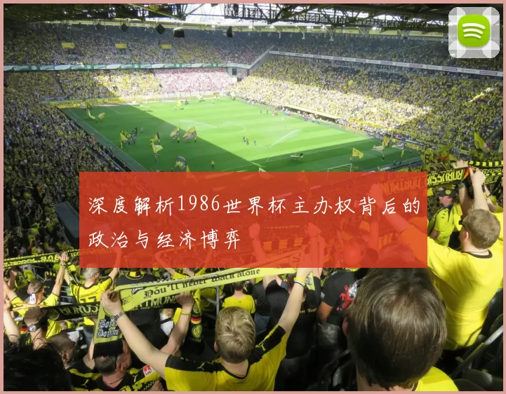 深度解析1986世界杯主办权背后的政治与经济博弈