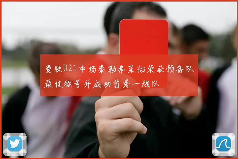 曼联U21中场泰勒弗莱彻荣获预备队最佳称号并成功首秀一线队