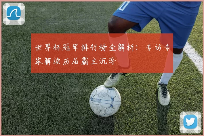 世界杯冠军排行榜全解析：专访专家解读历届霸主沉浮