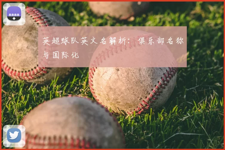 英超球队英文名解析：俱乐部名称与国际化