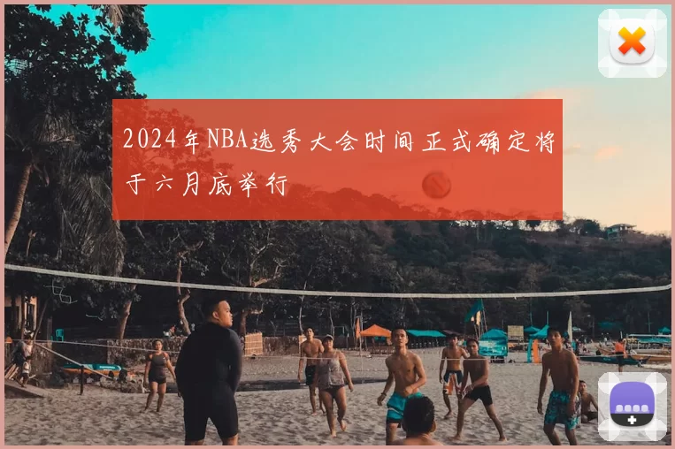 2024年NBA选秀大会时间正式确定将于六月底举行