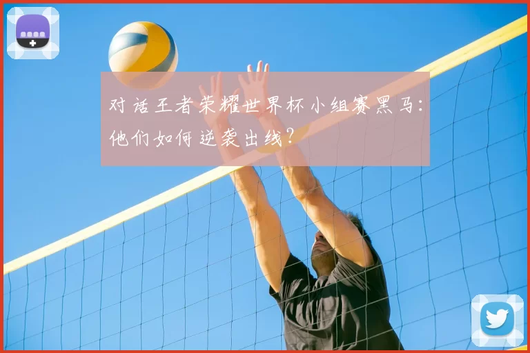 对话王者荣耀世界杯小组赛黑马:他们如何逆袭出线?