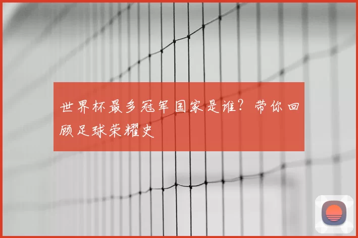 世界杯最多冠军国家是谁？带你回顾足球荣耀史