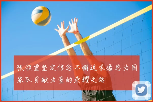 张程雪坚定信念不懈追求感恩为国家队贡献力量的荣耀之路