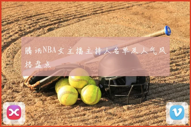 腾讯NBA女主播主持人名单及人气风格盘点