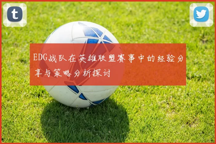 EDG战队在英雄联盟赛事中的经验分享与策略分析探讨