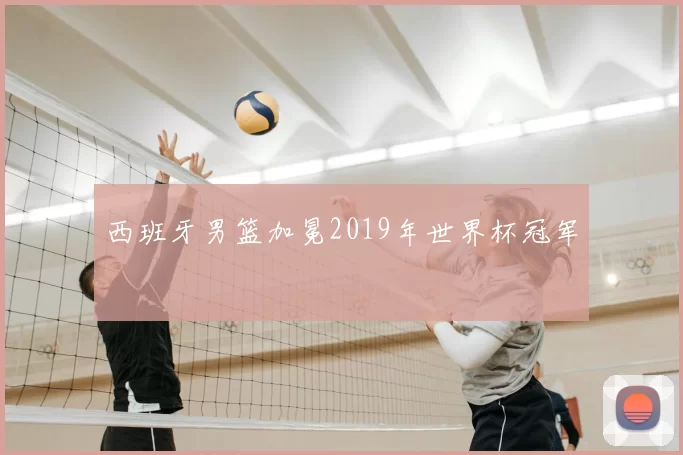 西班牙男篮加冕2019年世界杯冠军