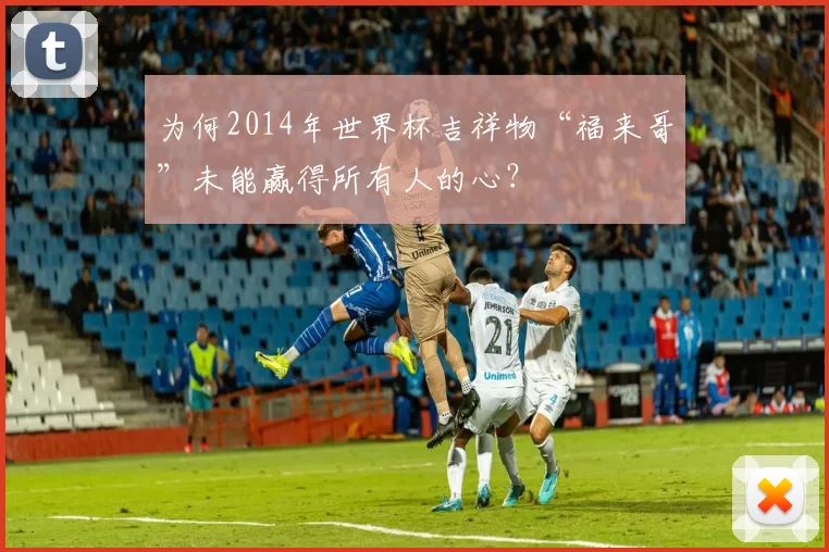 为何2014年世界杯吉祥物“福来哥”未能赢得所有人的心？