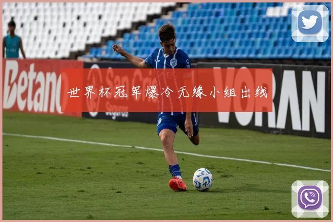 世界杯冠军爆冷无缘小组出线