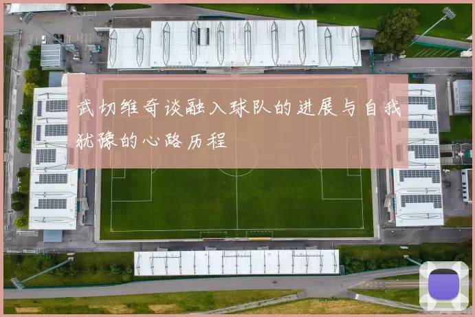 武切维奇谈融入球队的进展与自我犹豫的心路历程