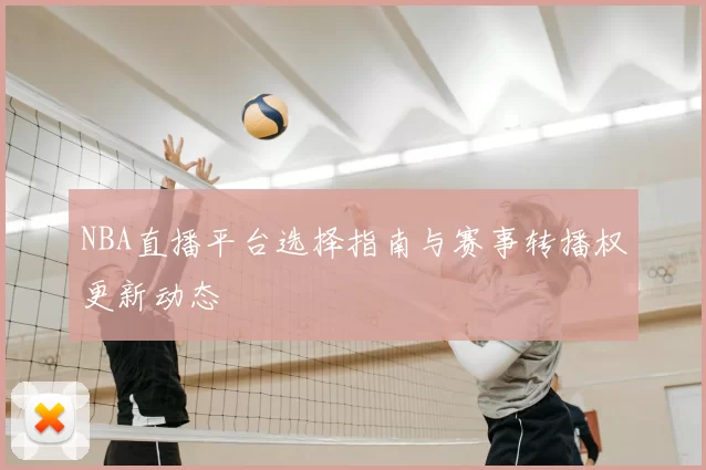 NBA直播平台选择指南与赛事转播权更新动态