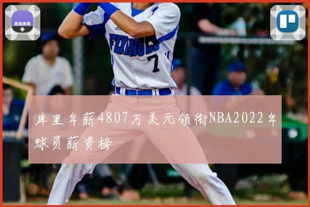 库里年薪4807万美元领衔NBA2022年球员薪资榜