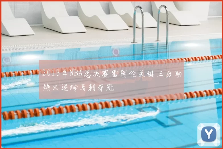 2013年NBA总决赛雷阿伦关键三分助热火逆转马刺夺冠