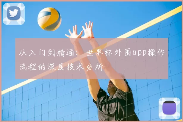 从入门到精通:世界杯外围app操作流程的深度技术分析
