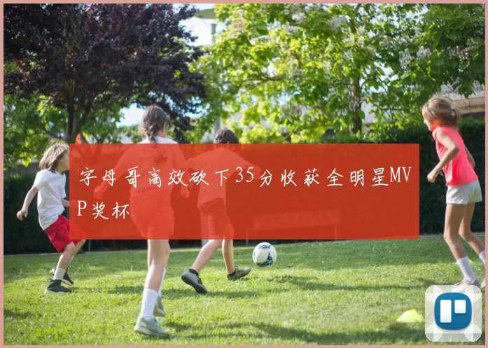 字母哥高效砍下35分收获全明星MVP奖杯