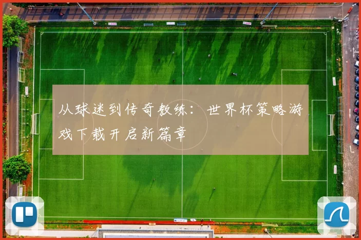 从球迷到传奇教练:世界杯策略游戏下载开启新篇章