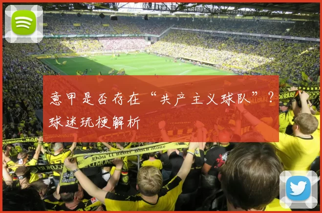 意甲是否存在“共产主义球队”？球迷玩梗解析