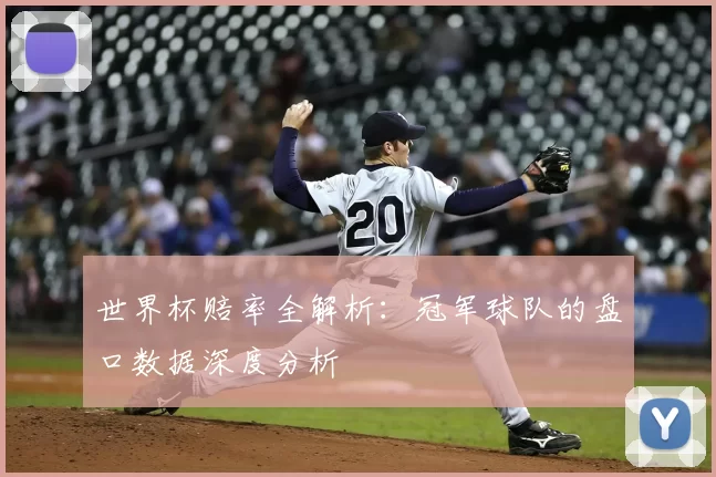 世界杯赔率全解析：冠军球队的盘口数据深度分析