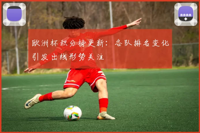 欧洲杯积分榜更新：各队排名变化引发出线形势关注