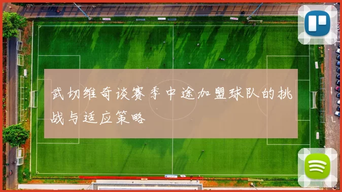 武切维奇谈赛季中途加盟球队的挑战与适应策略