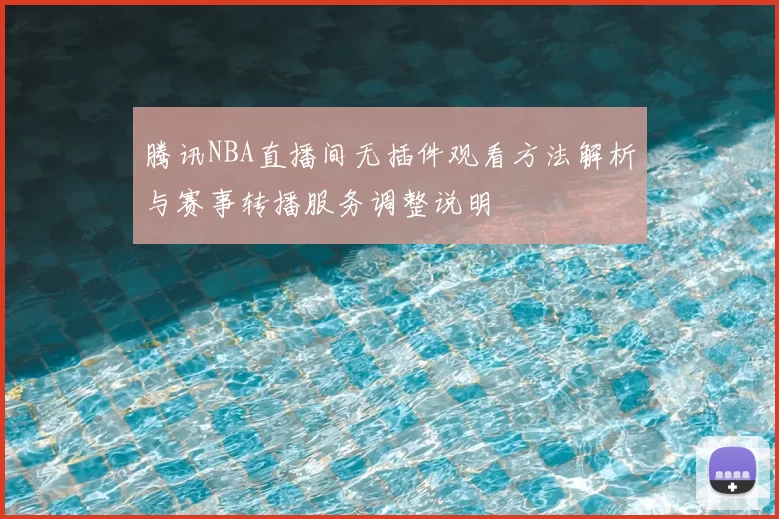 腾讯NBA直播间无插件观看方法解析与赛事转播服务调整说明
