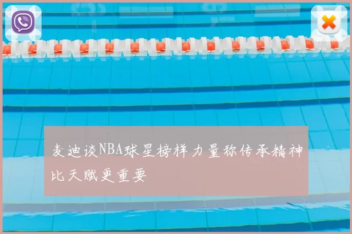 麦迪谈NBA球星榜样力量称传承精神比天赋更重要