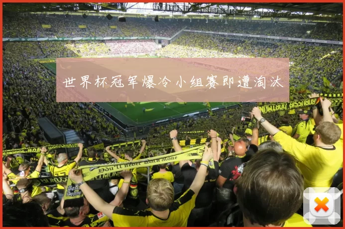 世界杯冠军爆冷小组赛即遭淘汰