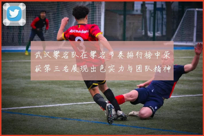 武汉攀岩队在攀岩节奏排行榜中荣获第三名展现出色实力与团队精神