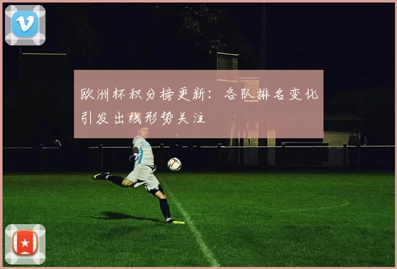 欧洲杯积分榜更新：各队排名变化引发出线形势关注