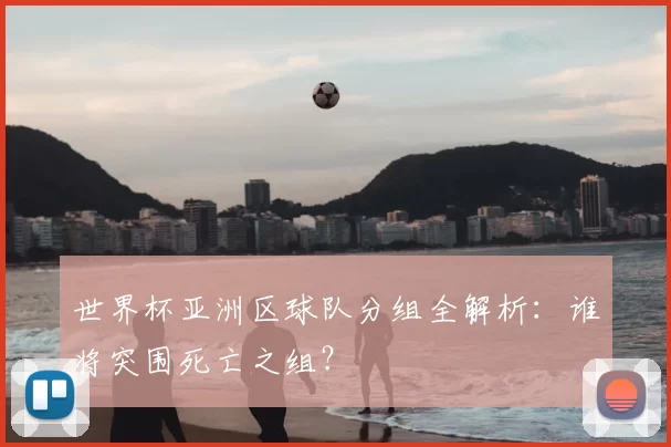 世界杯亚洲区球队分组全解析:谁将突围死亡之组?