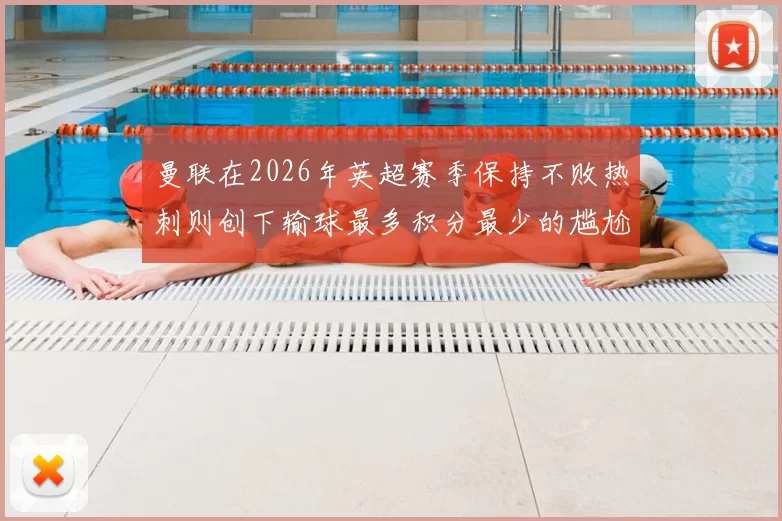 曼联在2026年英超赛季保持不败热刺则创下输球最多积分最少的尴尬纪录