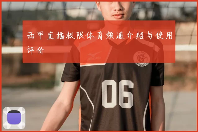西甲直播极限体育频道介绍与使用评价