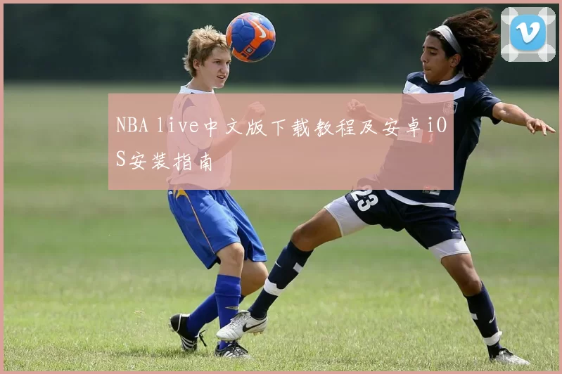NBA live中文版下载教程及安卓iOS安装指南