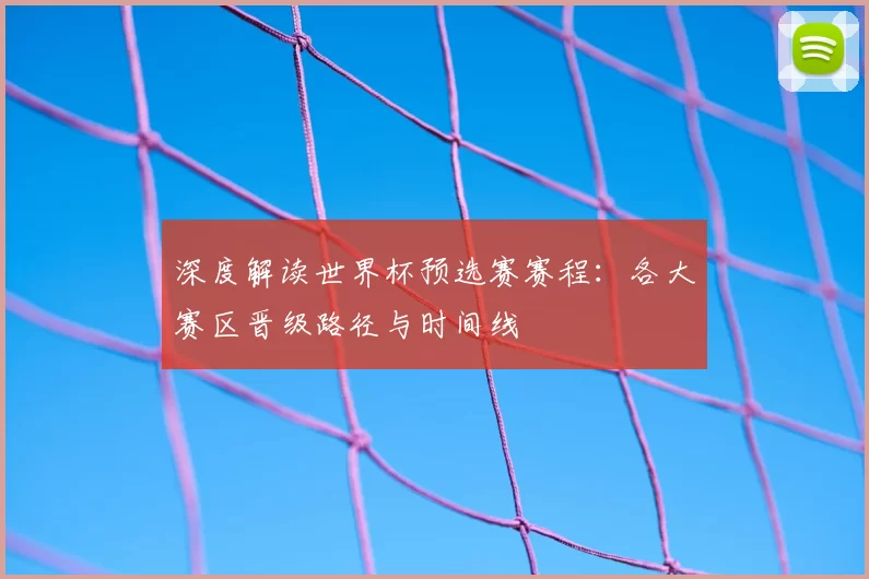 深度解读世界杯预选赛赛程:各大赛区晋级路径与时间线