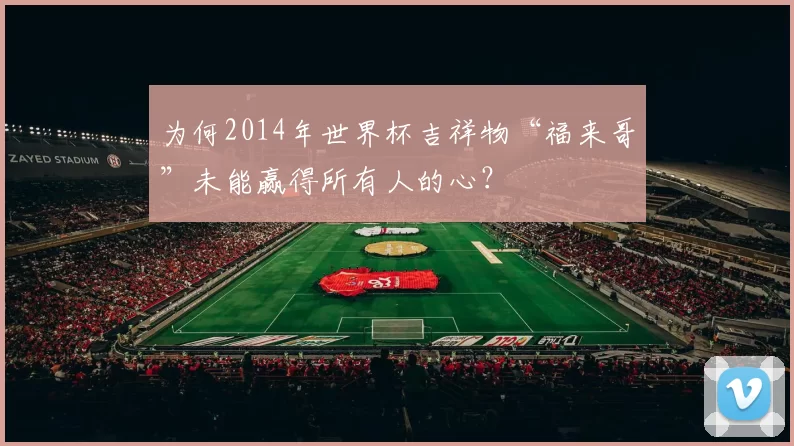 为何2014年世界杯吉祥物“福来哥”未能赢得所有人的心?